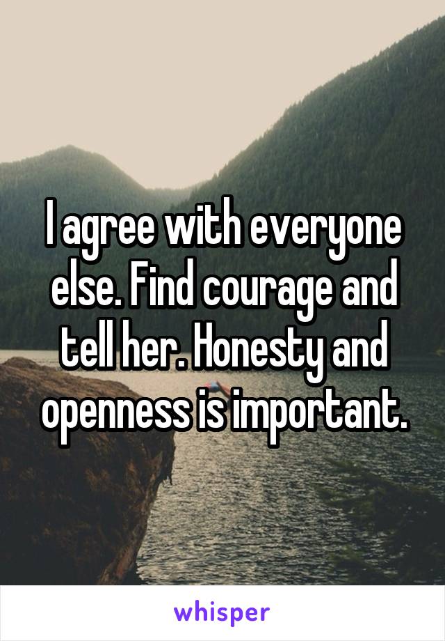 I agree with everyone else. Find courage and tell her. Honesty and openness is important.