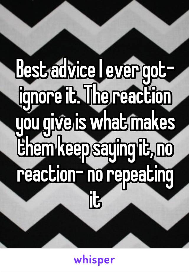 Best advice I ever got- ignore it. The reaction you give is what makes them keep saying it, no reaction- no repeating it