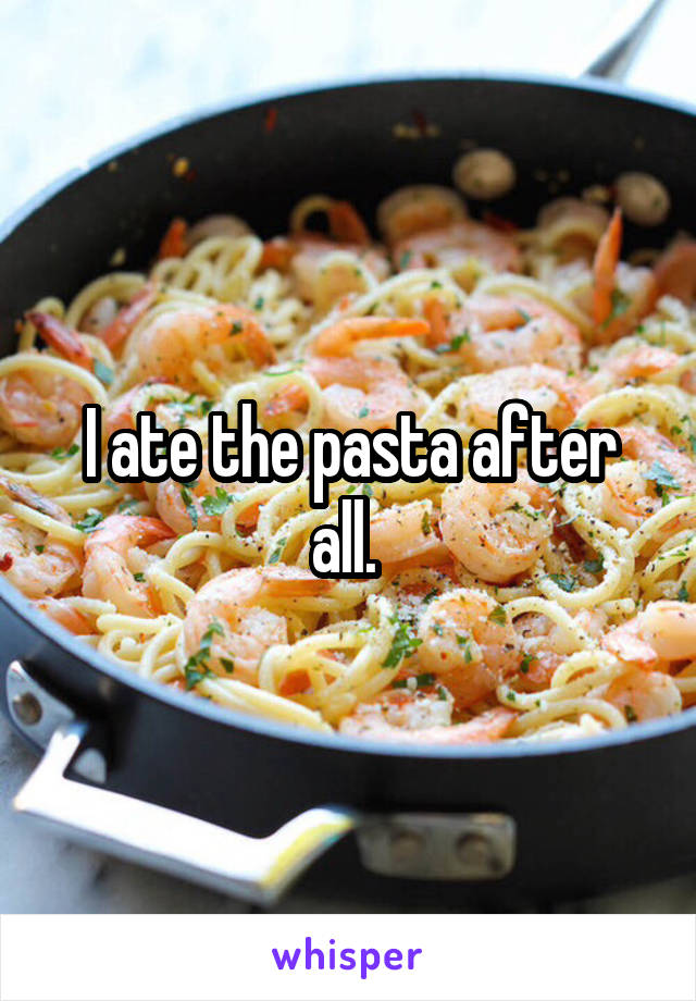 I ate the pasta after all. 