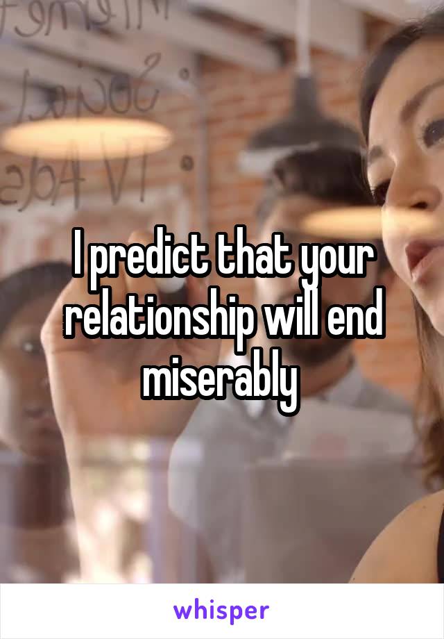 I predict that your relationship will end miserably 