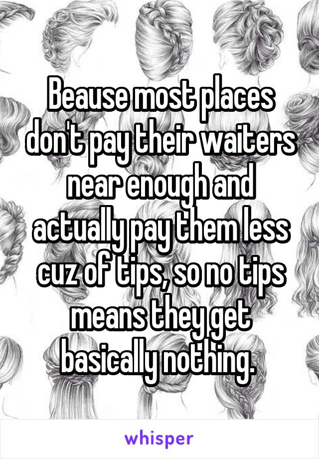 Beause most places don't pay their waiters near enough and actually pay them less cuz of tips, so no tips means they get basically nothing. 
