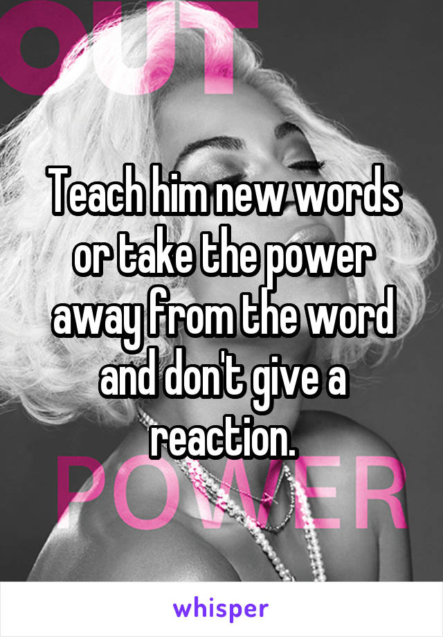 Teach him new words or take the power away from the word and don't give a reaction.