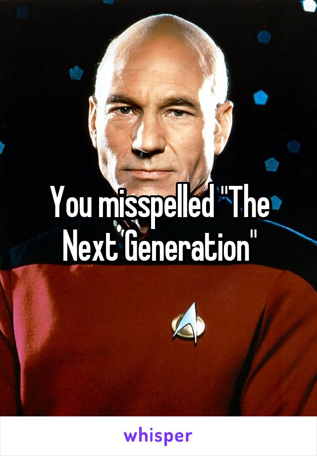 You misspelled "The Next Generation"