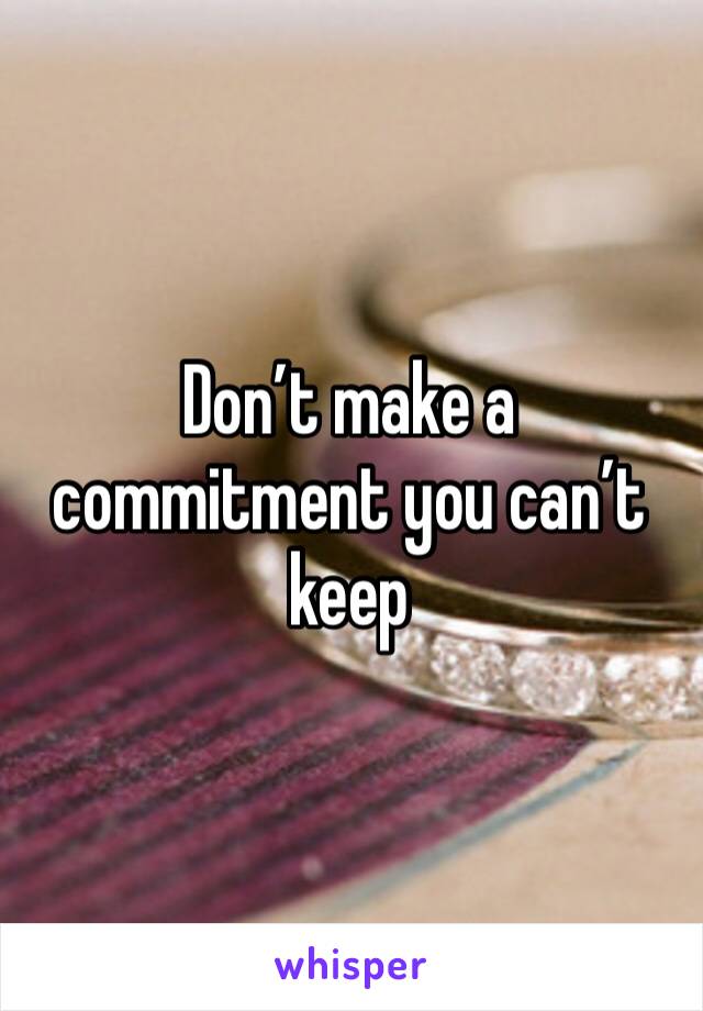 Don’t make a commitment you can’t keep 