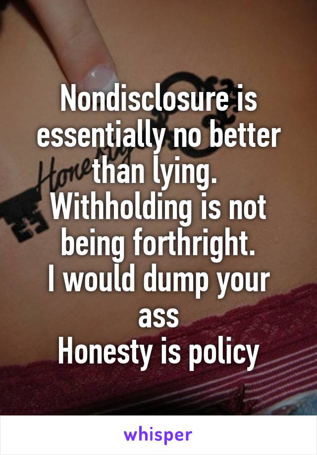 Nondisclosure is essentially no better than lying.  Withholding is not being forthright.
I would dump your ass
Honesty is policy