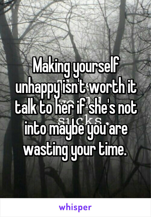 Making yourself unhappy isn't worth it talk to her if she's not into maybe you are wasting your time. 
