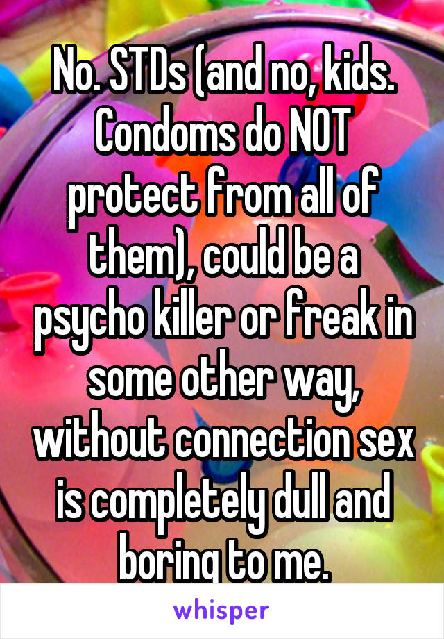 No. STDs (and no, kids. Condoms do NOT protect from all of them), could be a psycho killer or freak in some other way, without connection sex is completely dull and boring to me.