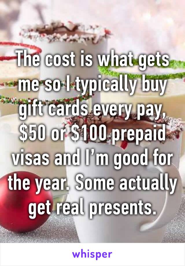 The cost is what gets me so I typically buy gift cards every pay, $50 or $100 prepaid visas and I’m good for the year. Some actually get real presents. 