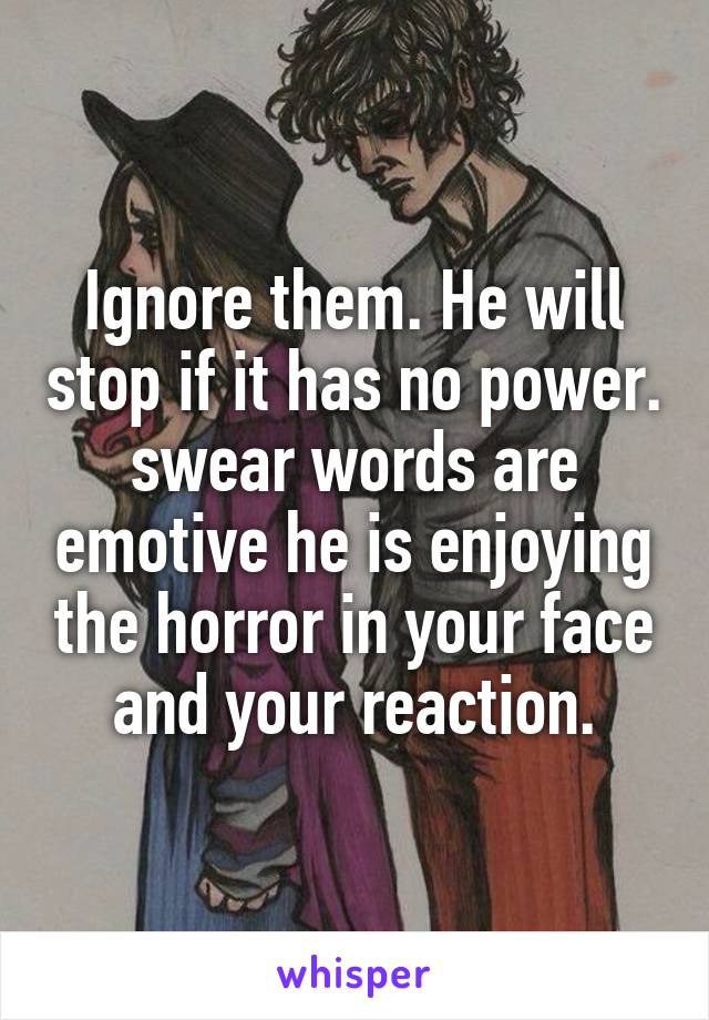 Ignore them. He will stop if it has no power. swear words are emotive he is enjoying the horror in your face and your reaction.