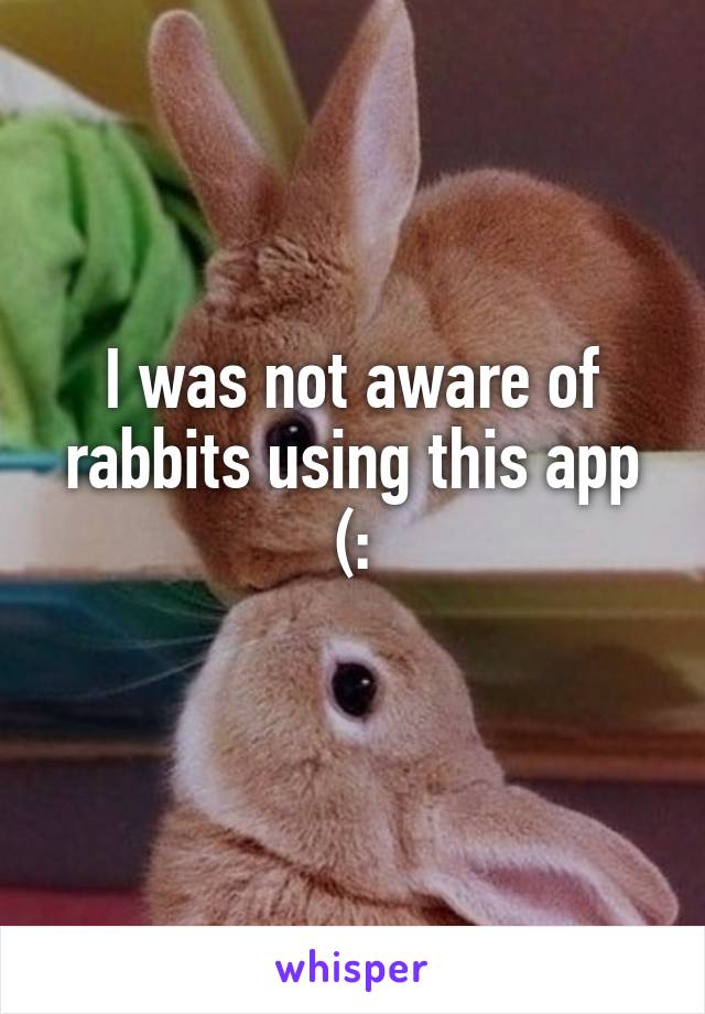 I was not aware of rabbits using this app (:
