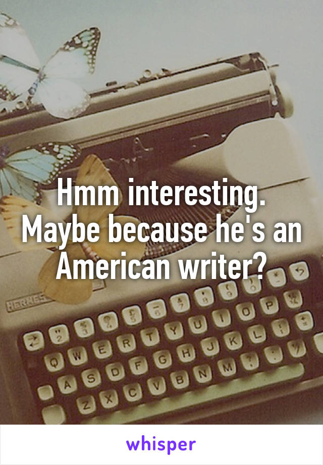 Hmm interesting. Maybe because he's an American writer?