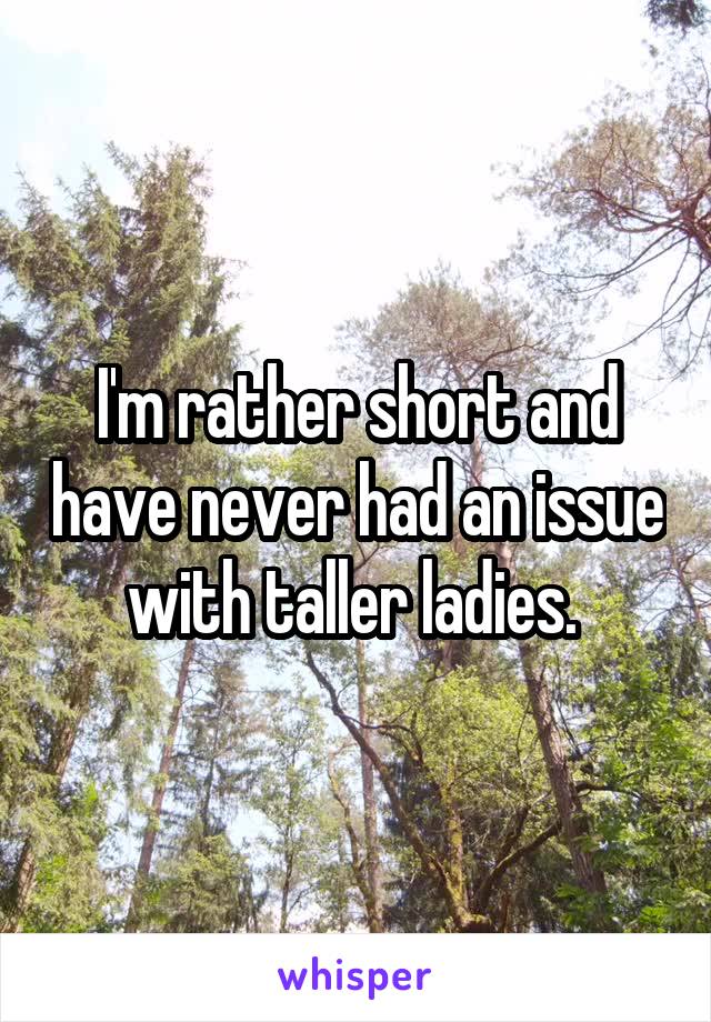 I'm rather short and have never had an issue with taller ladies. 