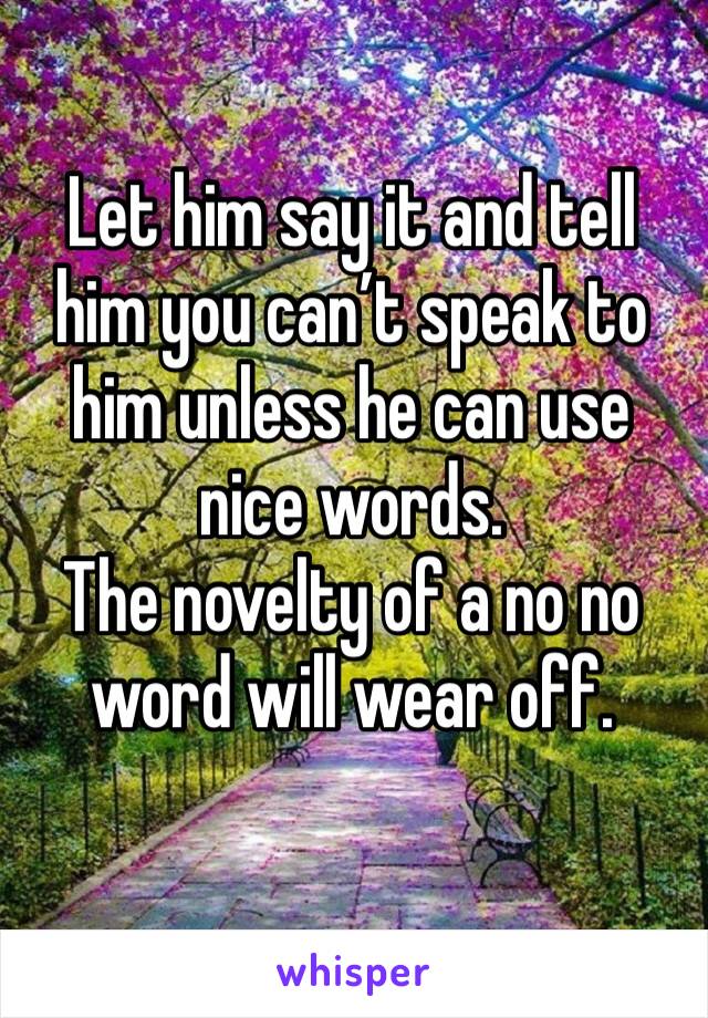 Let him say it and tell him you can’t speak to him unless he can use nice words. 
The novelty of a no no word will wear off. 