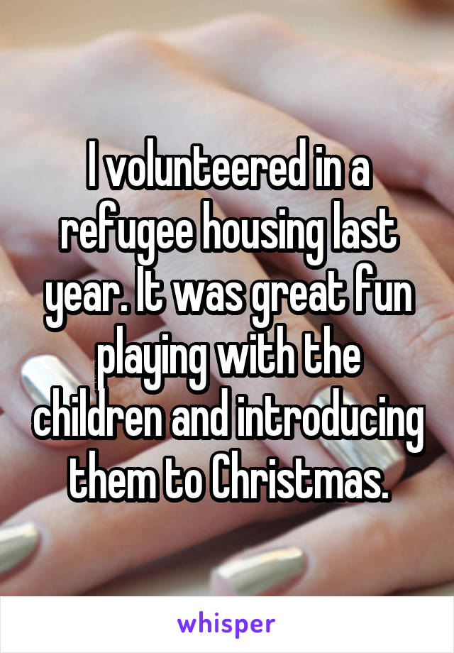 I volunteered in a refugee housing last year. It was great fun playing with the children and introducing them to Christmas.