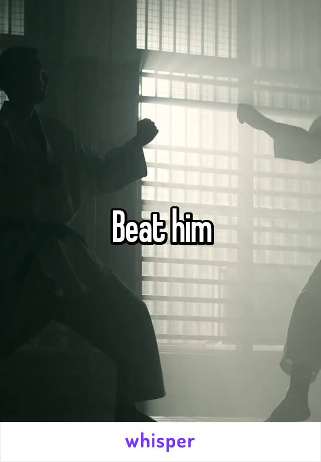 Beat him