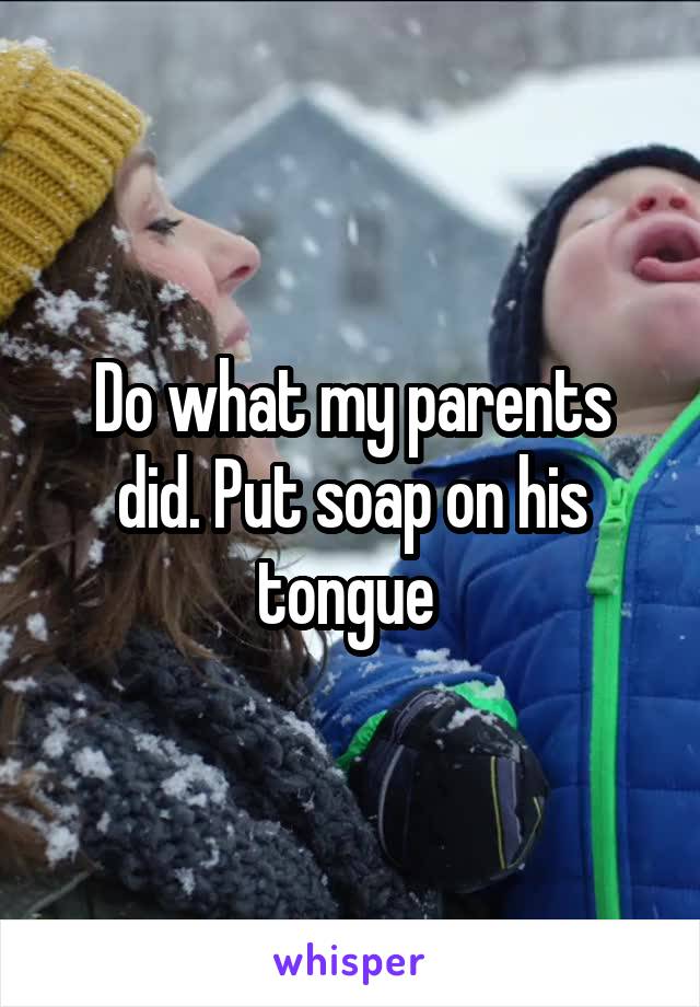 Do what my parents did. Put soap on his tongue 