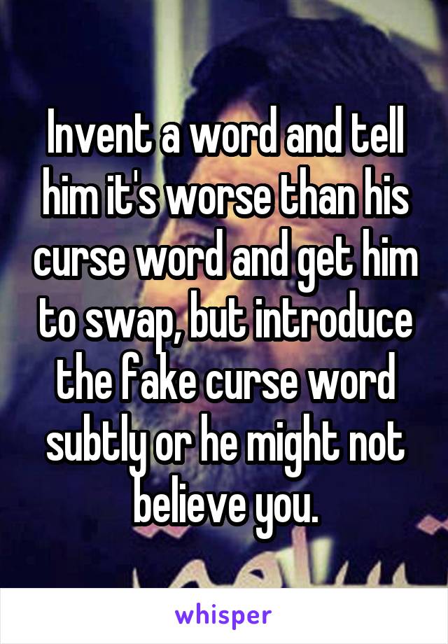 Invent a word and tell him it's worse than his curse word and get him to swap, but introduce the fake curse word subtly or he might not believe you.