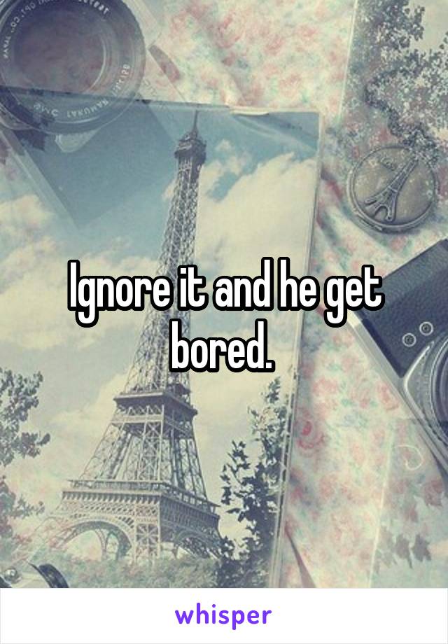 Ignore it and he get bored. 