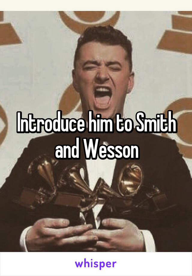 Introduce him to Smith and Wesson