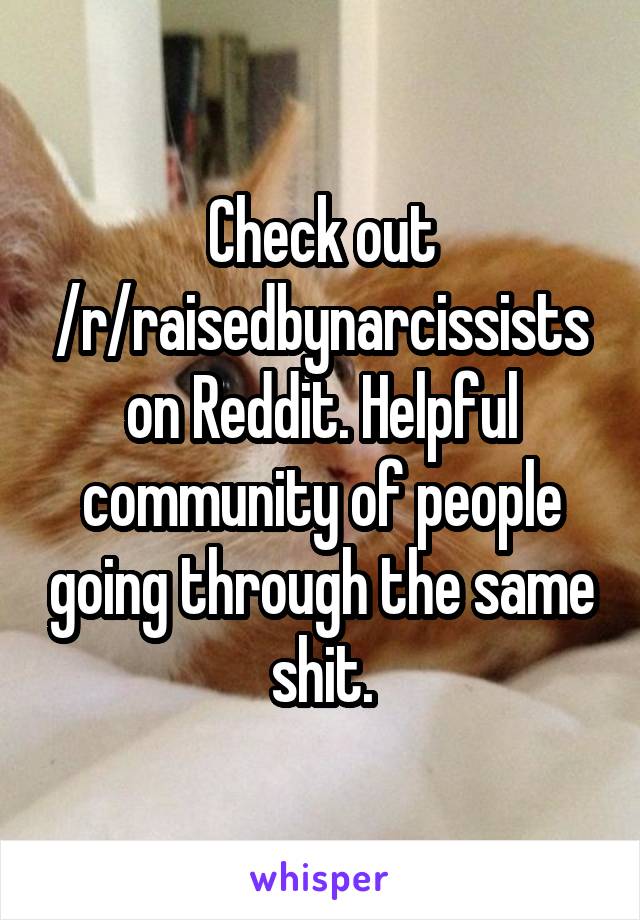 Check out /r/raisedbynarcissists on Reddit. Helpful community of people going through the same shit.