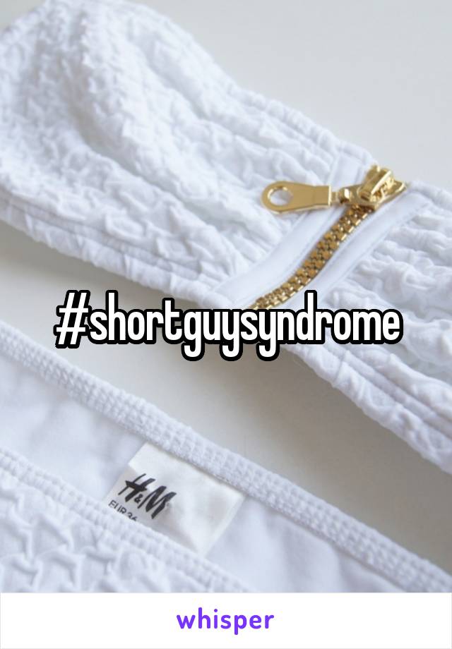 #shortguysyndrome