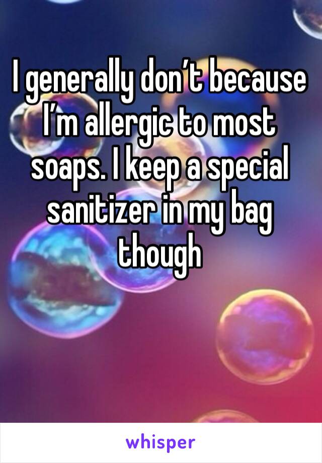I generally don’t because I’m allergic to most soaps. I keep a special sanitizer in my bag though 