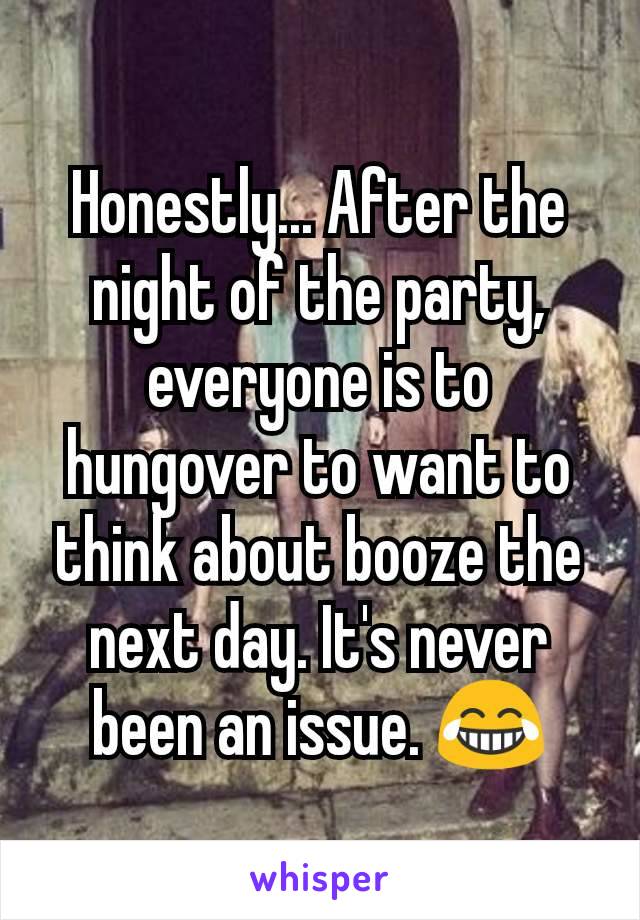 Honestly... After the night of the party, everyone is to hungover to want to think about booze the next day. It's never been an issue. 😂