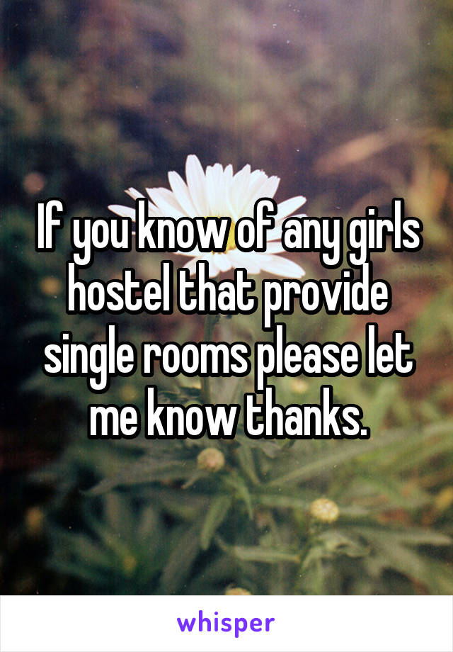 If you know of any girls hostel that provide single rooms please let me know thanks.