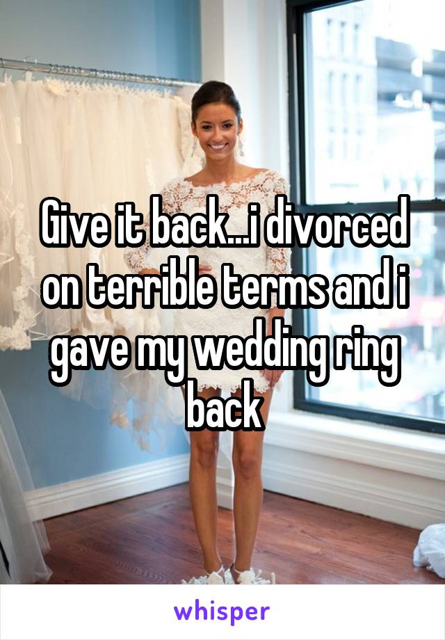 Give it back...i divorced on terrible terms and i gave my wedding ring back