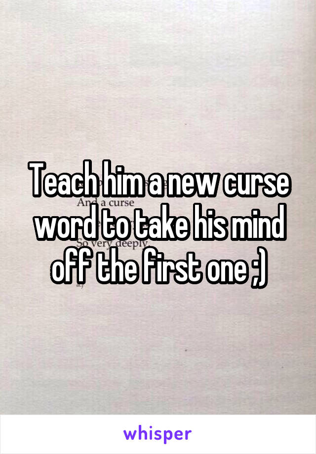 Teach him a new curse word to take his mind off the first one ;)