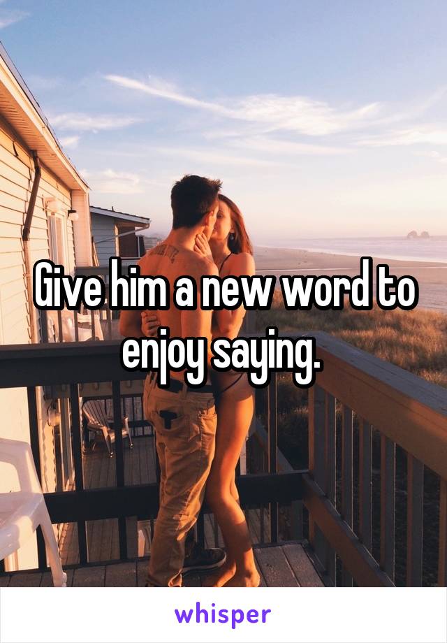 Give him a new word to enjoy saying. 