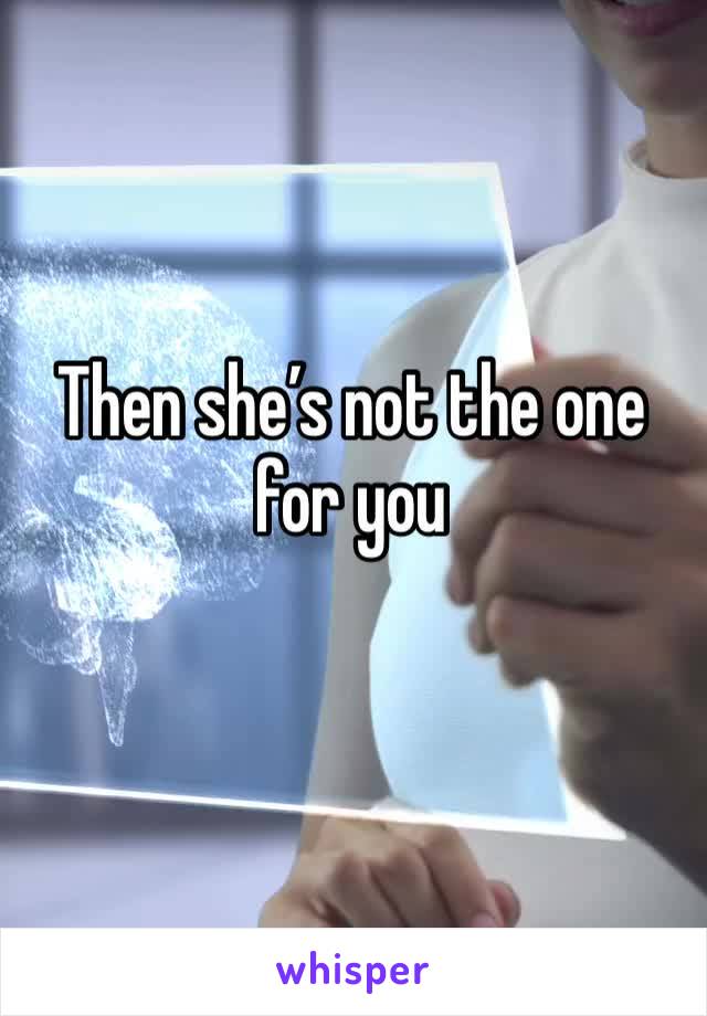 Then she’s not the one for you 
