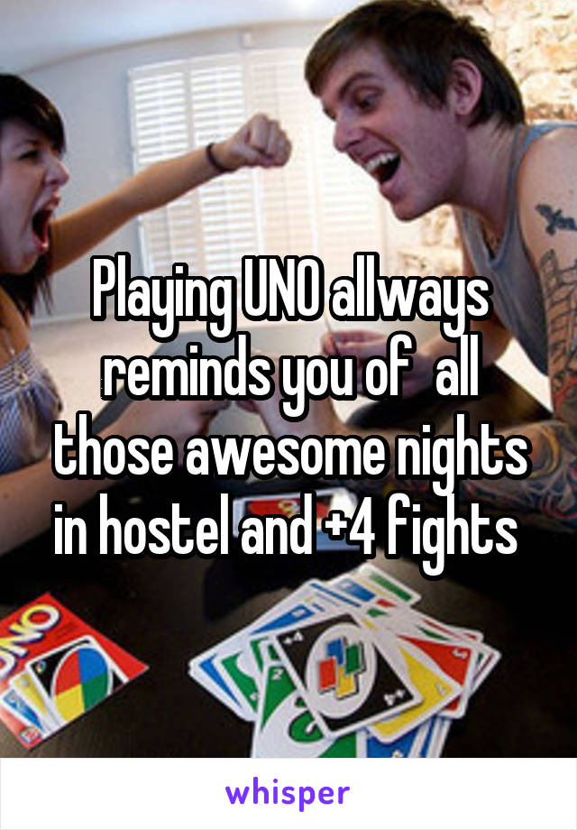 Playing UNO allways reminds you of  all those awesome nights in hostel and +4 fights 