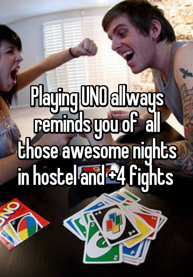 Playing UNO allways reminds you of  all those awesome nights in hostel and +4 fights 