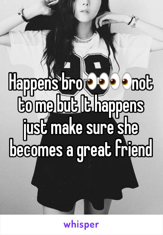Happens bro 👀👀not to me but It happens just make sure she becomes a great friend 