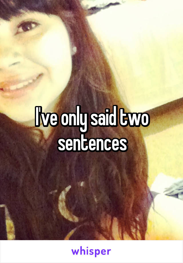 I've only said two sentences