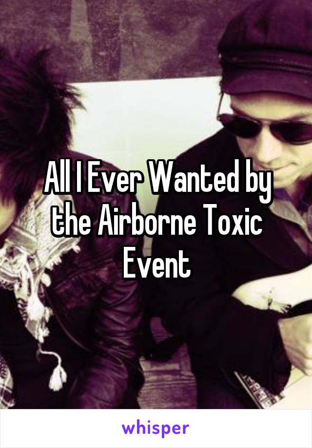 All I Ever Wanted by the Airborne Toxic Event