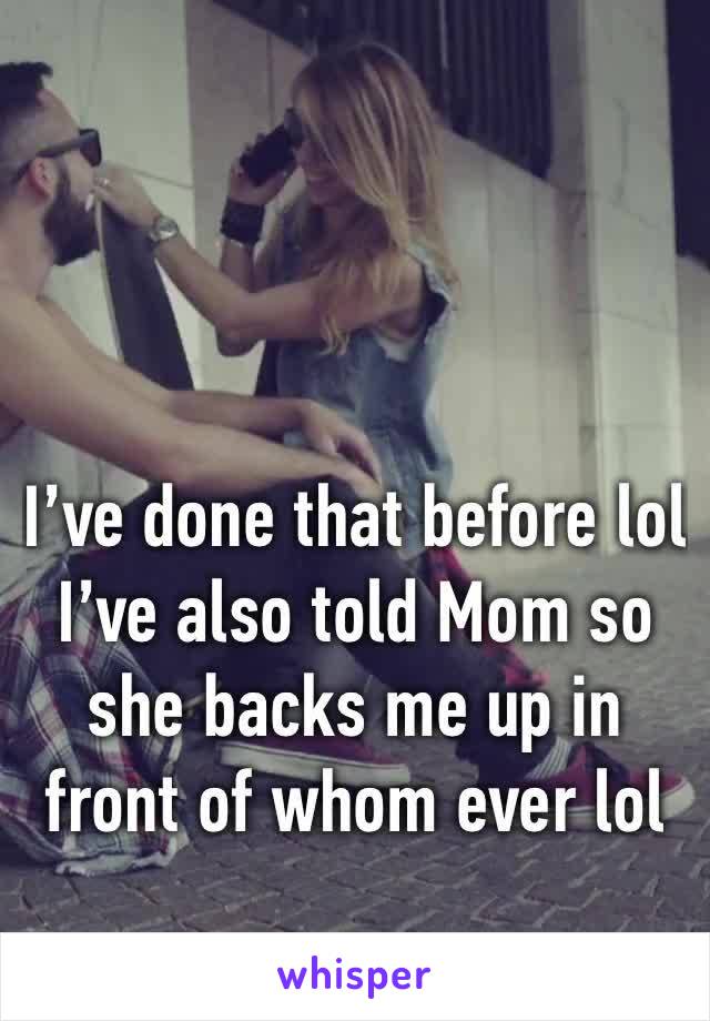 I’ve done that before lol I’ve also told Mom so she backs me up in front of whom ever lol