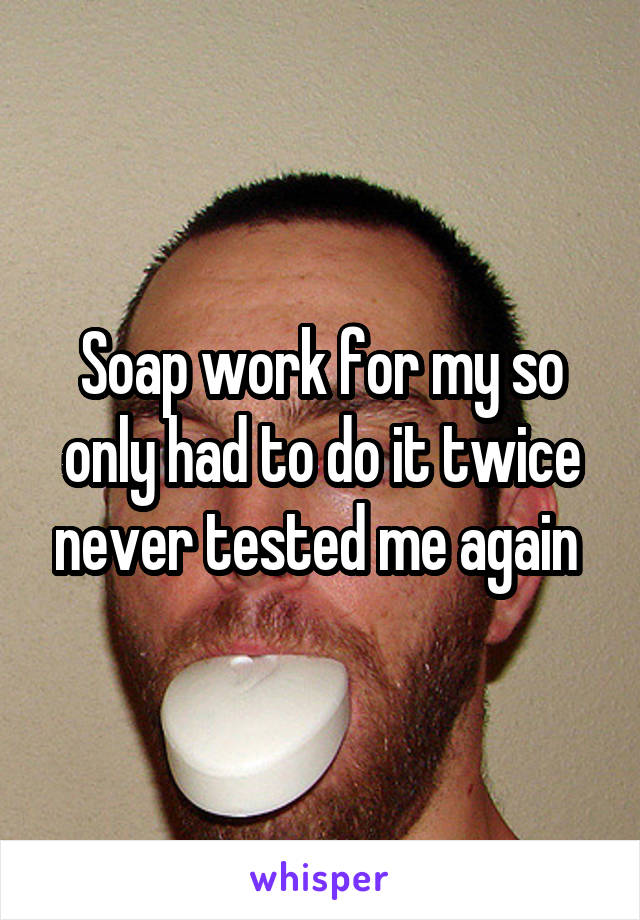 Soap work for my so only had to do it twice never tested me again 