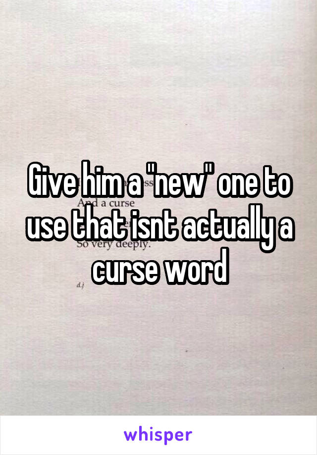 Give him a "new" one to use that isnt actually a curse word