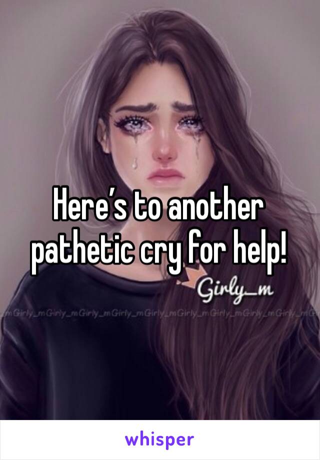 Here’s to another pathetic cry for help!