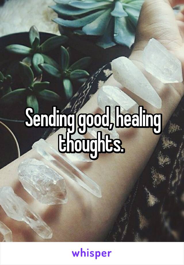 Sending good, healing thoughts. 