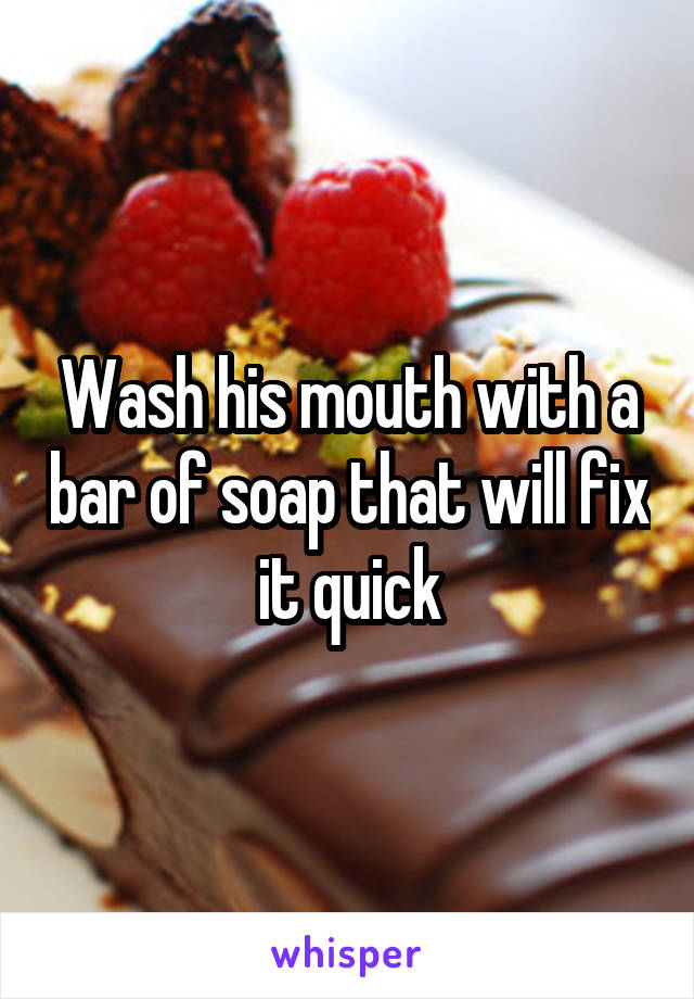 Wash his mouth with a bar of soap that will fix it quick