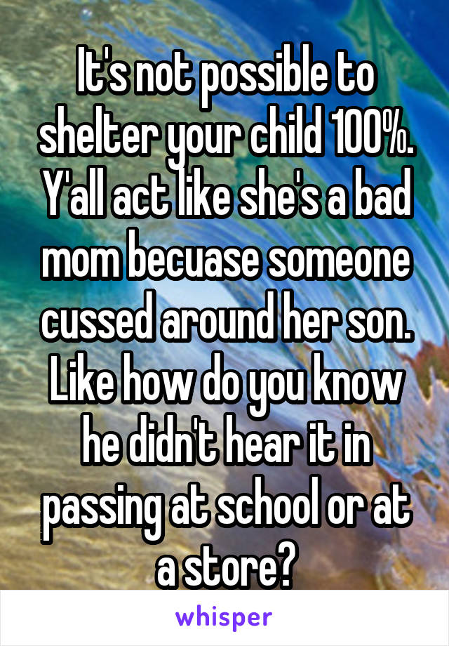 It's not possible to shelter your child 100%. Y'all act like she's a bad mom becuase someone cussed around her son. Like how do you know he didn't hear it in passing at school or at a store?