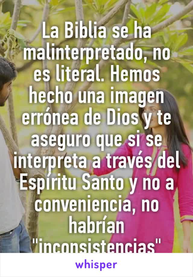 La Biblia se ha malinterpretado, no es literal. Hemos hecho una imagen errónea de Dios y te aseguro que si se interpreta a través del Espíritu Santo y no a conveniencia, no habrían "inconsistencias"