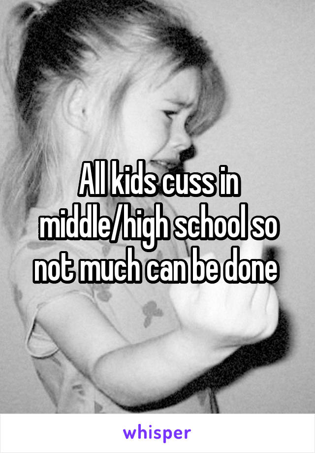 All kids cuss in middle/high school so not much can be done 