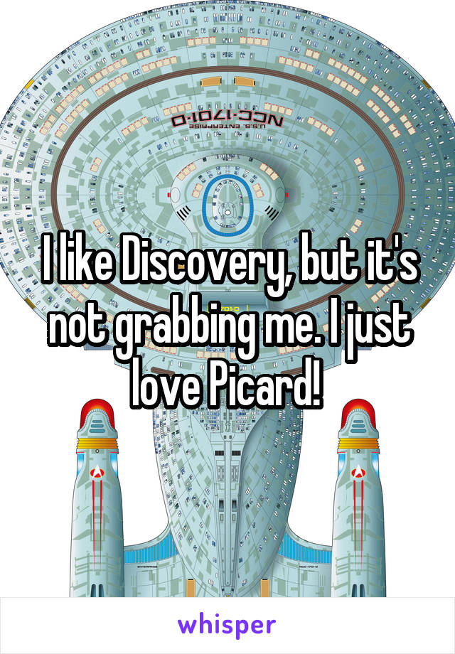 I like Discovery, but it's not grabbing me. I just love Picard! 