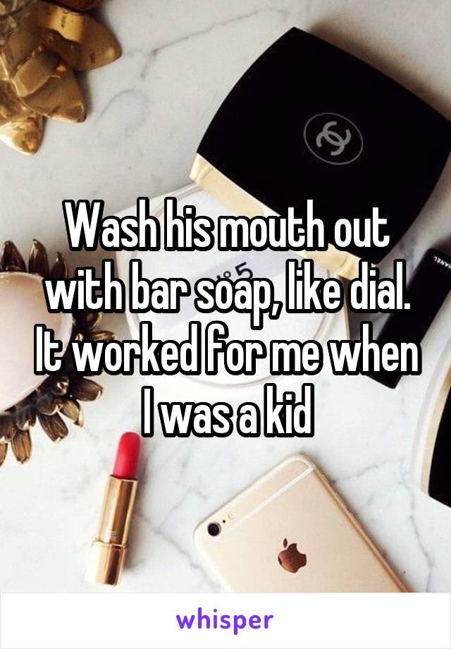 Wash his mouth out with bar soap, like dial. It worked for me when I was a kid