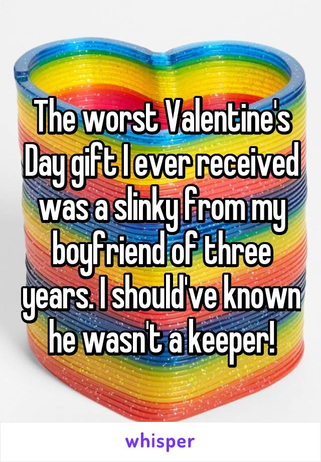 The worst Valentine's Day gift I ever received was a slinky from my boyfriend of three years. I should've known he wasn't a keeper!