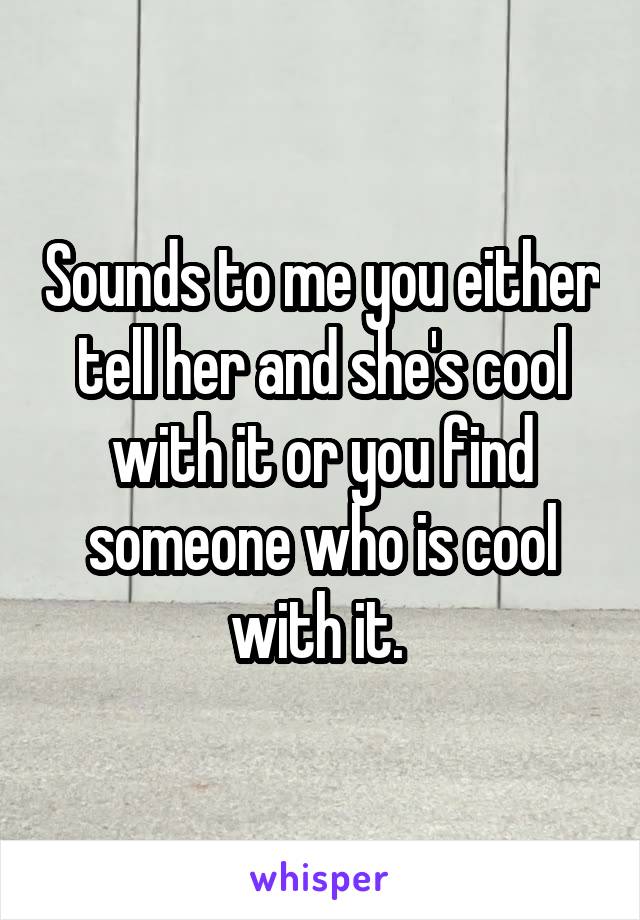 Sounds to me you either tell her and she's cool with it or you find someone who is cool with it. 